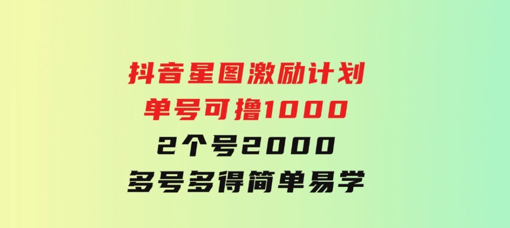 抖音星图激励计划单号可撸10002个号2000多号多得简单易学-92资源网