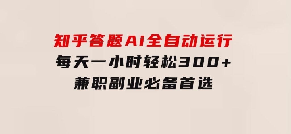 知乎答题Ai全自动运行，每天一小时轻松300+，兼职副业必备首选-92资源网