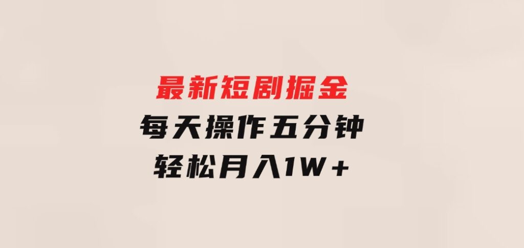 最新短剧掘金：每天操作五分钟，轻松月入1W+-92资源网