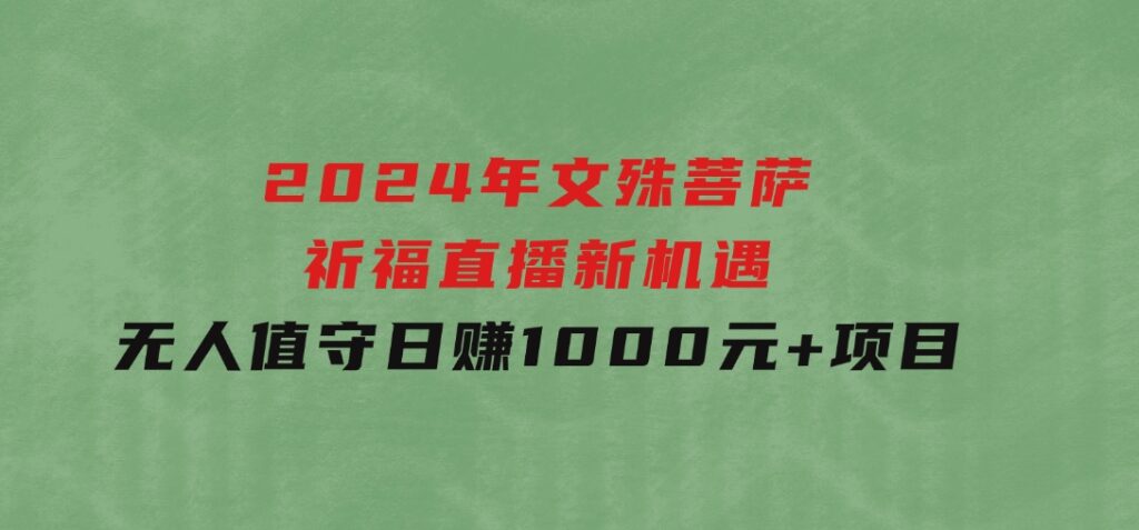 2024年文殊菩萨祈福直播新机遇：无人值守日赚1000元+项目-92资源网