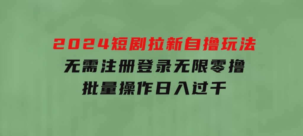 2024短剧拉新自撸玩法，无需注册登录，无限零撸，批量操作日入过千-92资源网