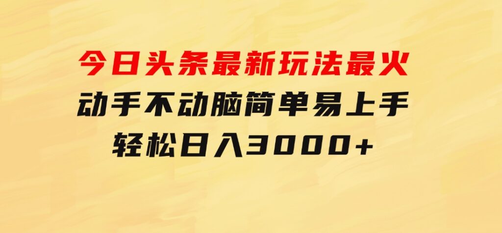 今日头条最新玩法最火，动手不动脑，简单易上手。轻松日入3000+-92资源网