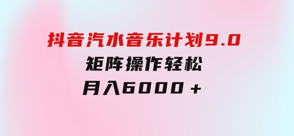 抖音汽水音乐计划9.0，矩阵操作轻松月入6000＋-92资源网