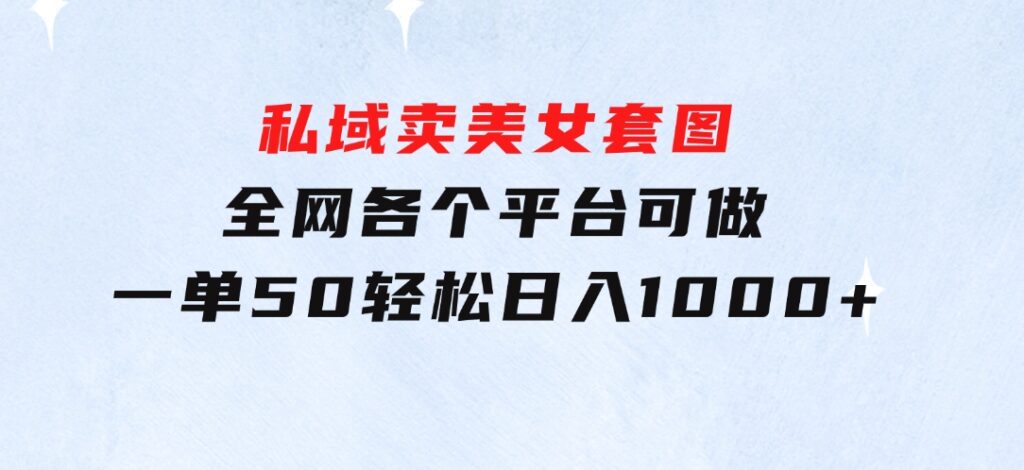 私域卖美女套图，全网各个平台可做，一单50，轻松日入1000+-92资源网