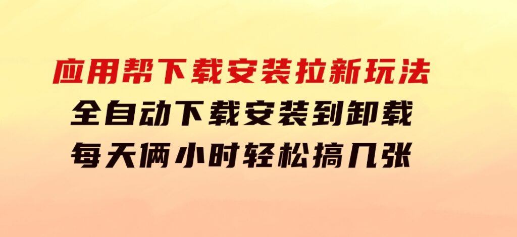 应用帮下载安装拉新玩法全自动下载安装到卸载每天俩小时轻松搞几张-92资源网