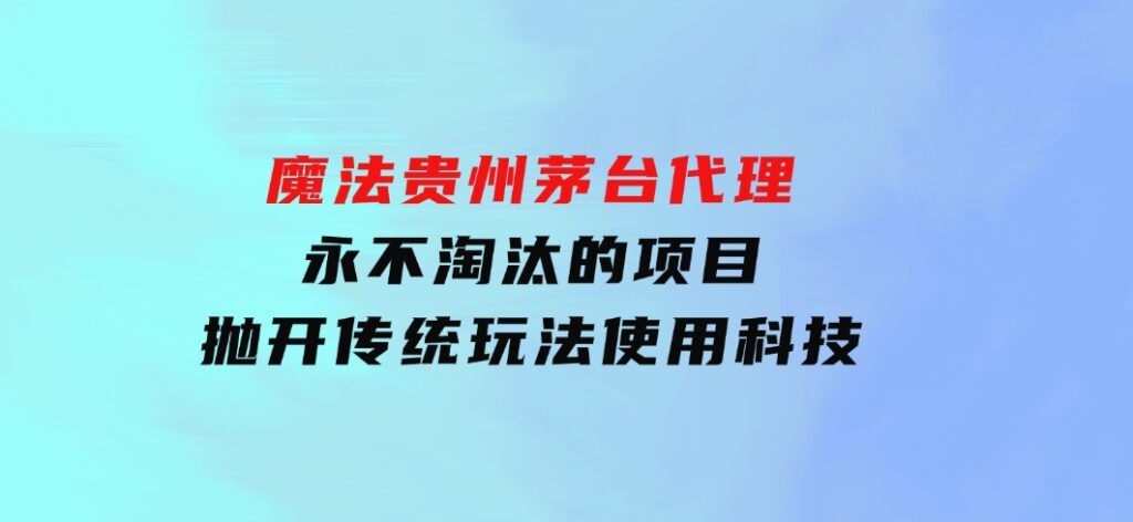 魔法贵州茅台代理，永不淘汰的项目，抛开传统玩法，使用科技-92资源网