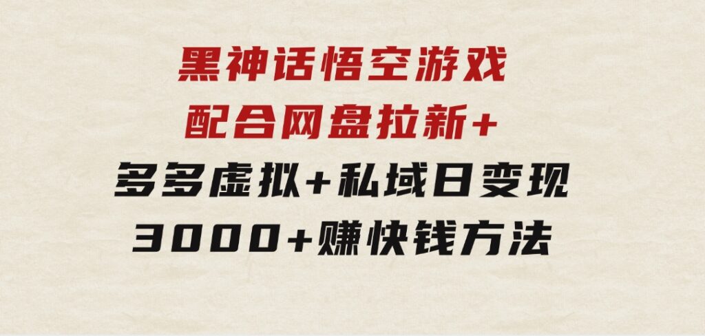 黑神话悟空游戏配合网盘拉新+多多虚拟+私域日变现3000+赚快钱方法-92资源网