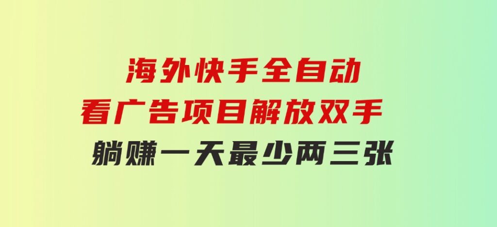 海外快手全自动看广告项目解放双手实现躺赚一天最少两三张-92资源网