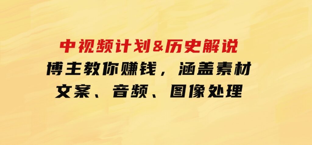 中视频计划&历史解说，博主教你赚钱，涵盖素材、文案、音频、图像处理-92资源网