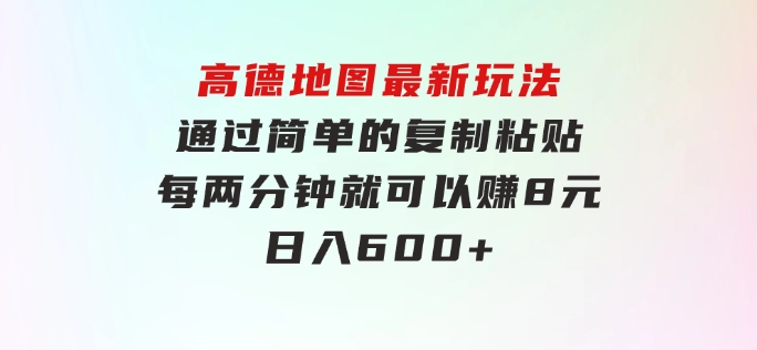 高德地图最新玩法通过简单的复制粘贴每两分钟就可以赚8元日入600+…-92资源网