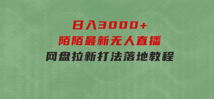 日入3000+，陌陌最新无人直播＋网盘拉新打法，落地教程-92资源网