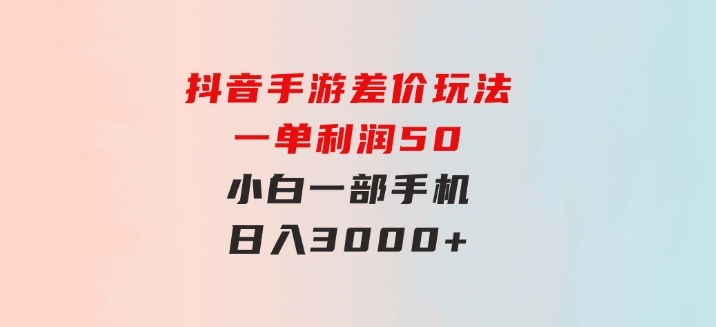 抖音手游差价玩法，一单利润50，小白一部手机日入3000+-92资源网