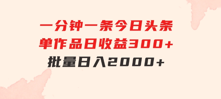 一分钟一条狂撸今日头条单作品日收益300+批量日入2000+-92资源网