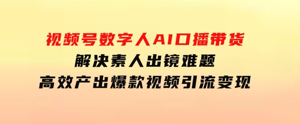 视频号数字人AI口播带货，解决素人出镜难题，高效产出爆款视频引流变现-92资源网