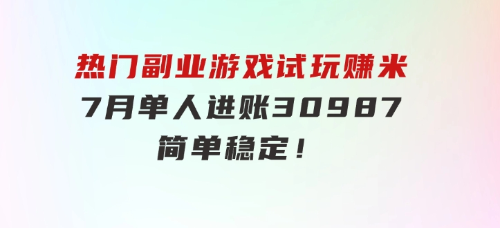 热门副业，游戏试玩赚米，7月单人进账30987，简单稳定！-92资源网