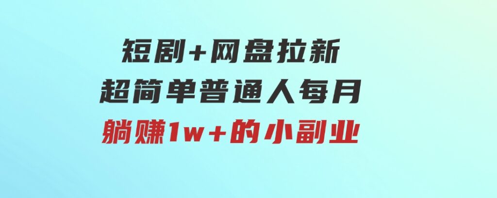 短剧+网盘拉新，超简单，普通人每月躺赚1w+的小副业-92资源网