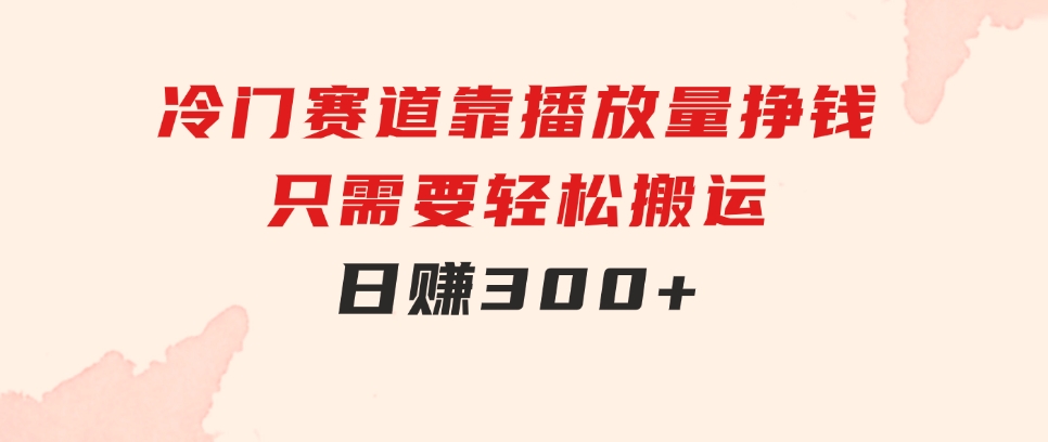 冷门赛道，靠播放量挣钱，只需要轻松搬运，日赚300+-92资源网