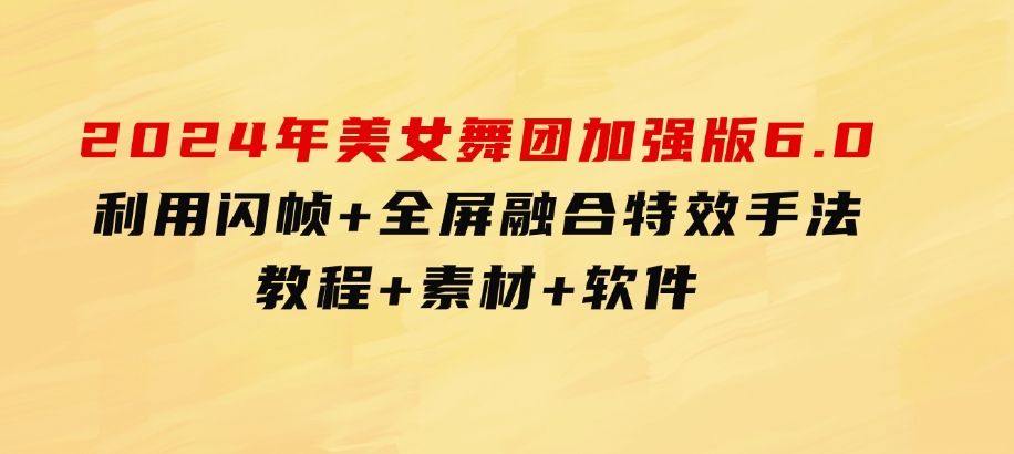 2024年美女舞团加强版6.0，利用闪帧+全屏融合特效手法，教程+素材+软件-92资源网