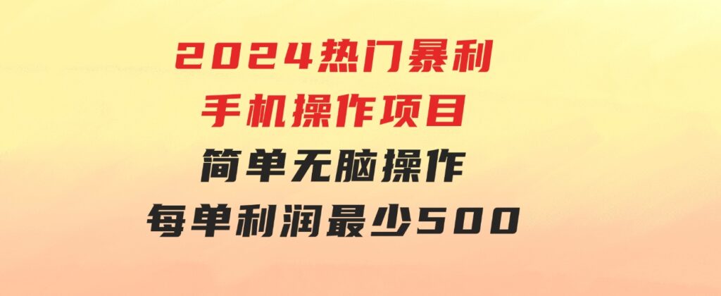 2024热门暴利手机操作项目，简单无脑操作，每单利润最少500-92资源网