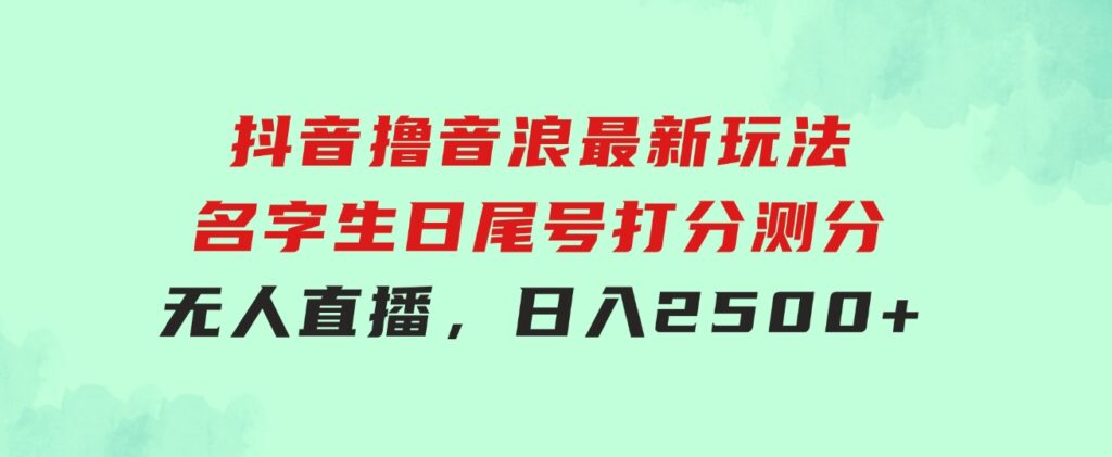 抖音撸音浪最新玩法，名字生日尾号打分测分无人直播，日入2500+-92资源网