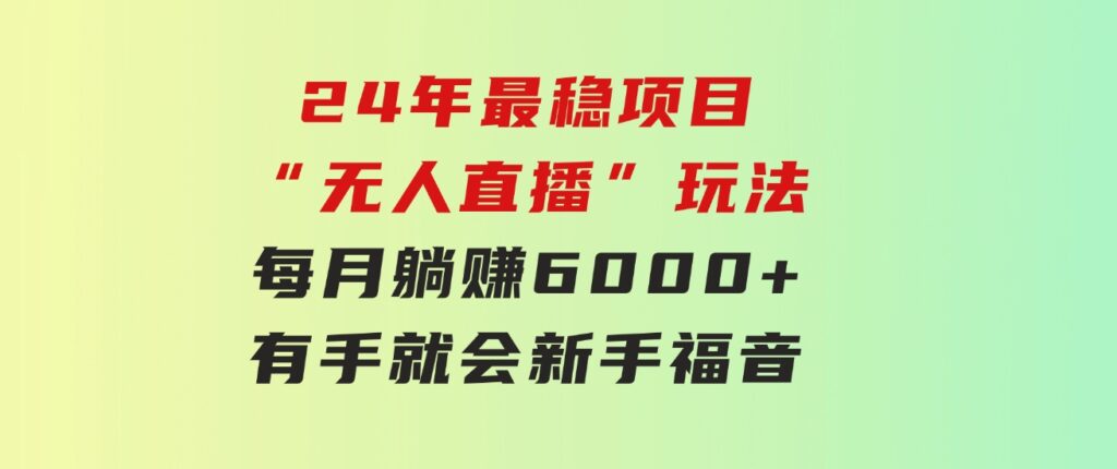 24年最稳项目“无人直播”玩法，每月躺赚6000+，有手就会，新手福音-92资源网