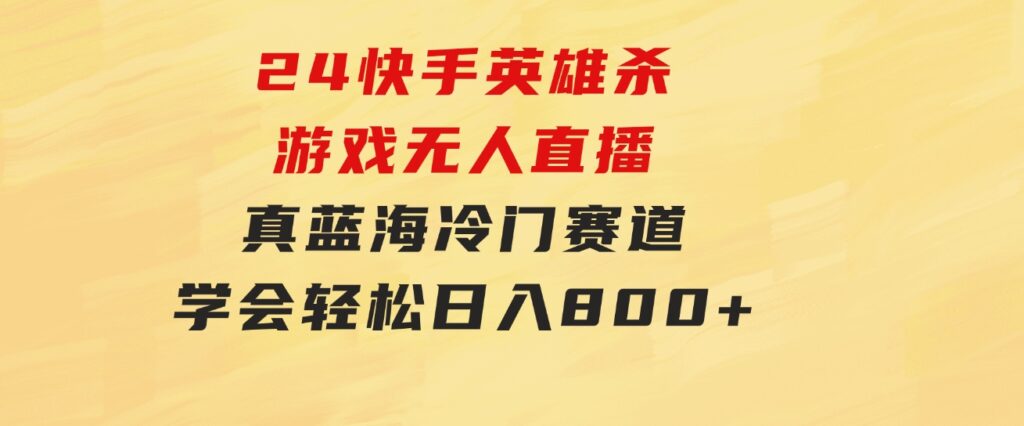 24快手英雄杀游戏无人直播，真蓝海冷门赛道，学会轻松日入800+-92资源网