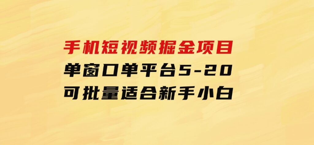 手机短视频掘金项目，单窗口单平台5-20可批量适合新手小白-92资源网