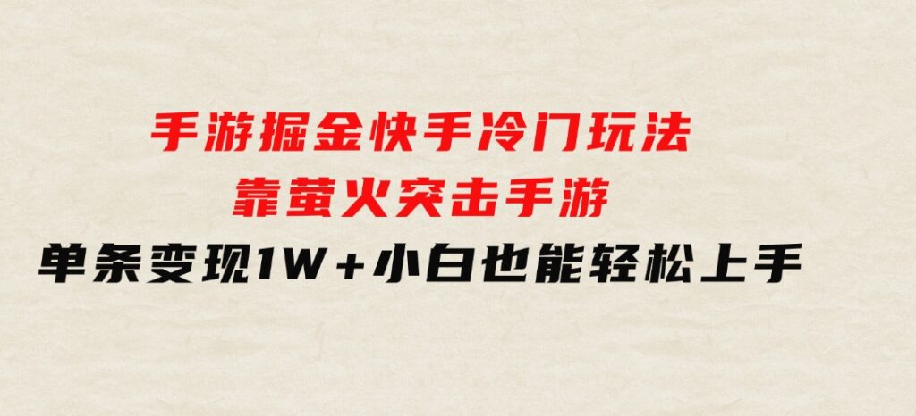 手游掘金，快手冷门玩法，靠萤火突击手游，单条变现1W+，小白也能轻松上手-92资源网