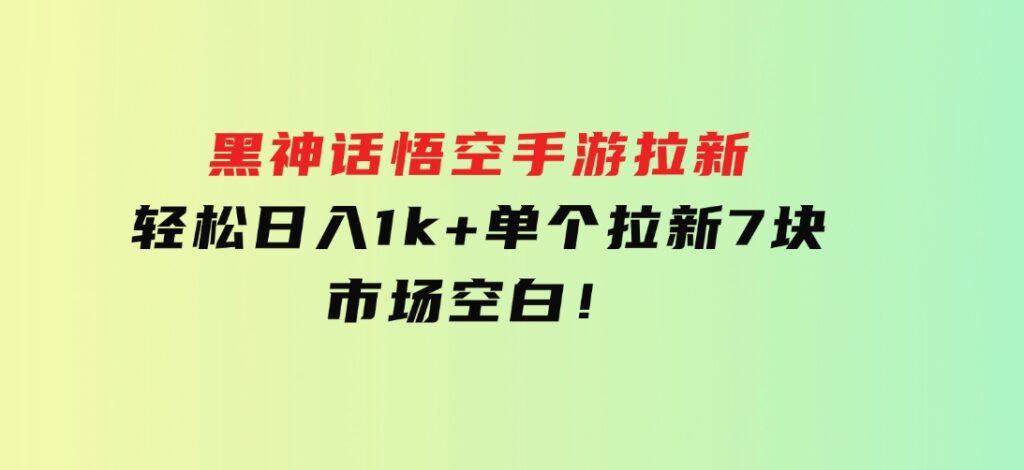 黑神话悟空手游拉新，轻松日入1k+！单个拉新7块，市场空白！-92资源网