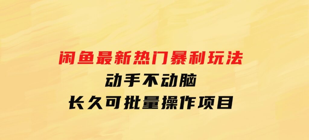 闲鱼最新热门暴利玩法，动手不动脑长久可批量操作项目-92资源网