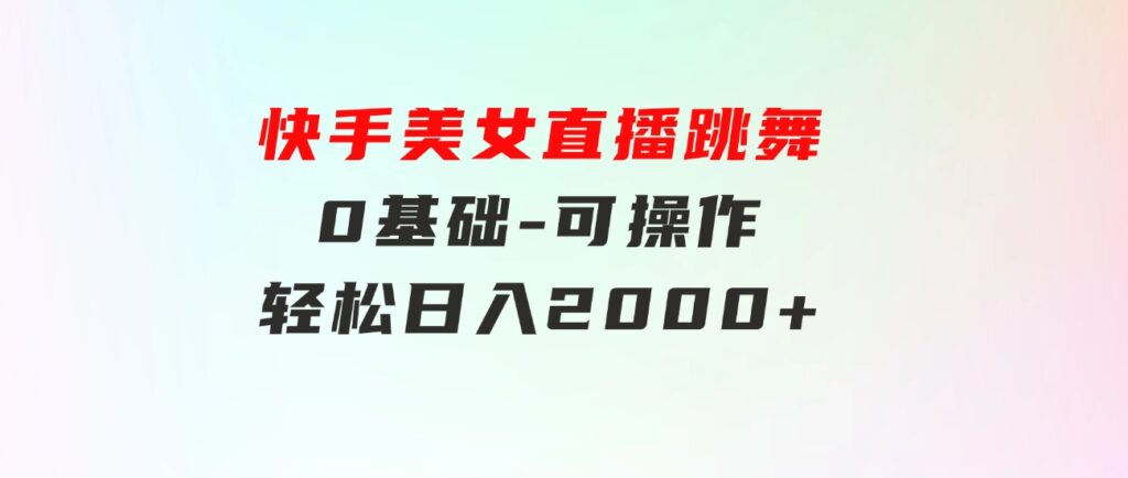 快手美女直播跳舞，0基础-可操作，轻松日入2000+-92资源网