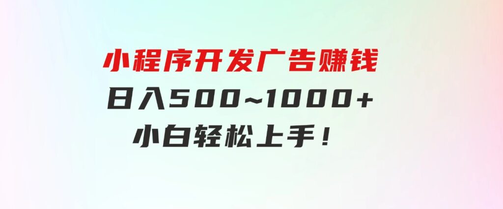 小程序开发广告赚钱日入500~1000+小白轻松上手！-92资源网