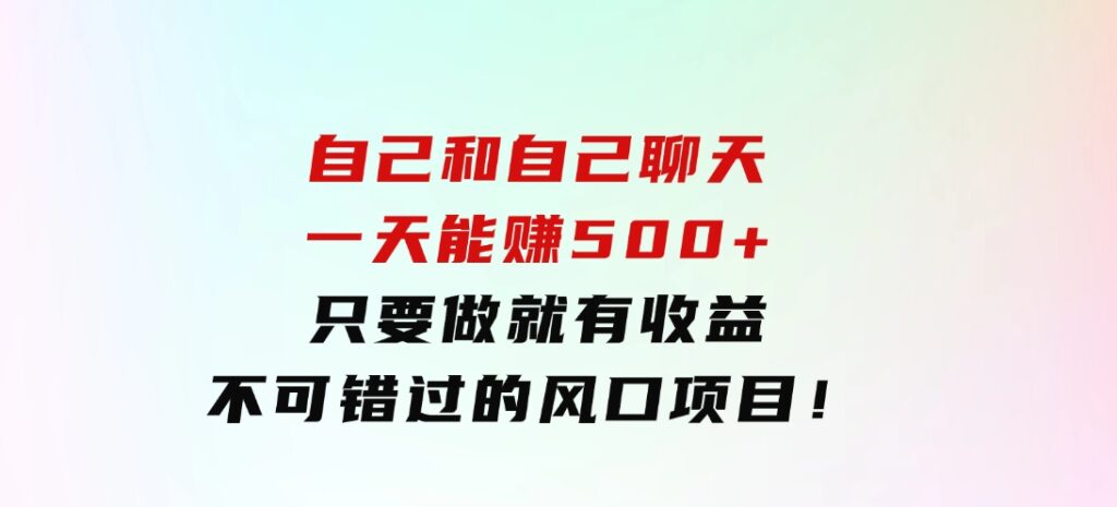 自己和自己聊天，一天能赚500+，只要做就有收益，不可错过的风口项目！-92资源网