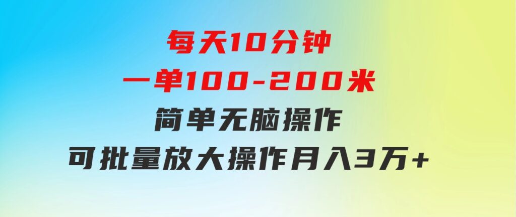 每天10分钟，一单100-200块钱，简单无脑操作，可批量放大操作月入3万+！-92资源网