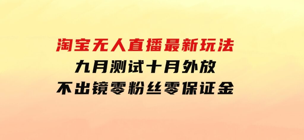 淘宝无人直播最新玩法，九月测试十月外放，不出镜零粉丝零保证金-92资源网