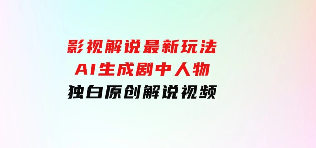 影视解说最新玩法，AI生成剧中人物独白原创解说视频-92资源网