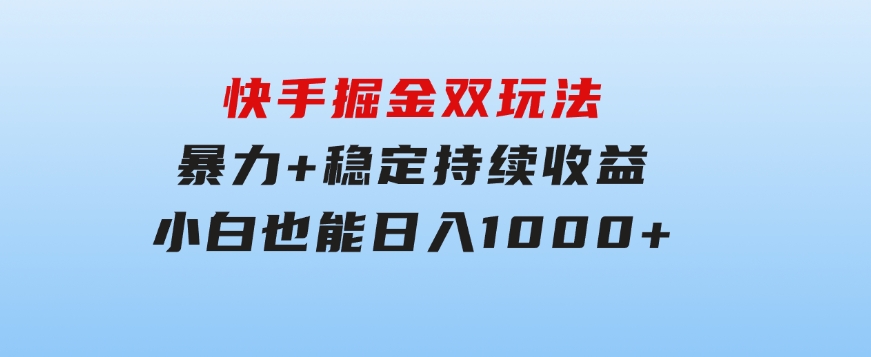 快手掘金双玩法，暴力+稳定持续收益，小白也能日入1000+-92资源网