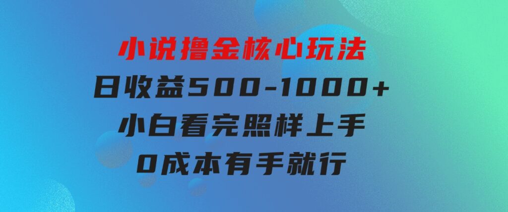 小说撸金核心玩法，日收益500-1000+，小白看完照样上手，0成本有手就行-92资源网