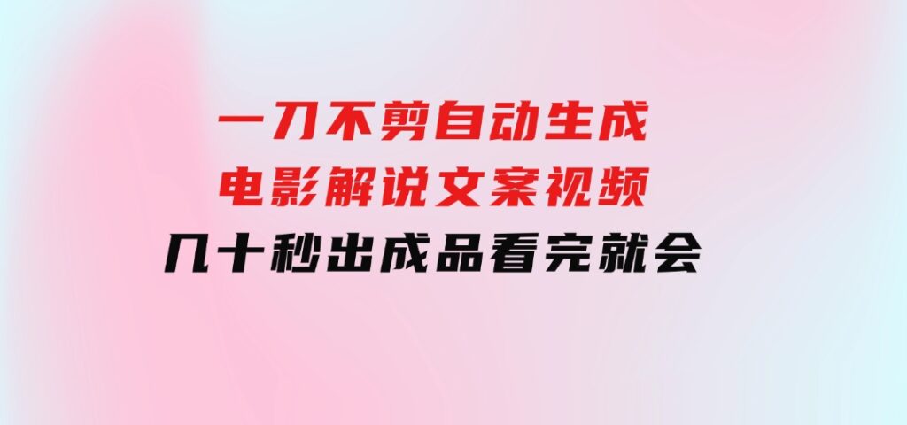 一刀不剪，自动生成电影解说文案视频，几十秒出成品看完就会-92资源网