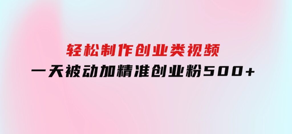 轻松制作创业类视频。一天被动加精准创业粉500+（附素材-92资源网