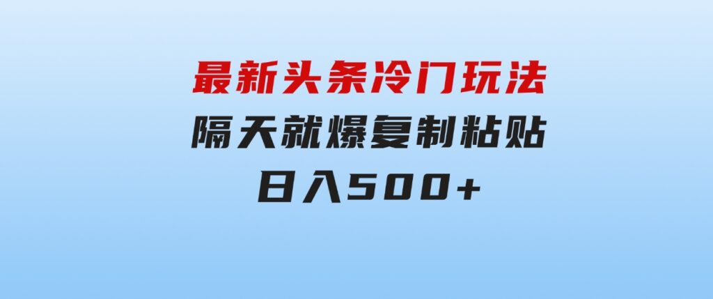 最新头条冷门玩法，隔天就爆，复制粘贴日入500+-92资源网