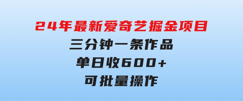 24年最新爱奇艺掘金项目，三分钟一条作品单日收600+，可批量操作，稳…-92资源网