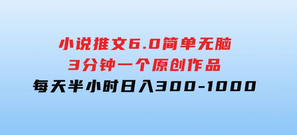 小说推文6.0，简单无脑，3分钟一个原创作品，每天半小时，日入300-1000-92资源网