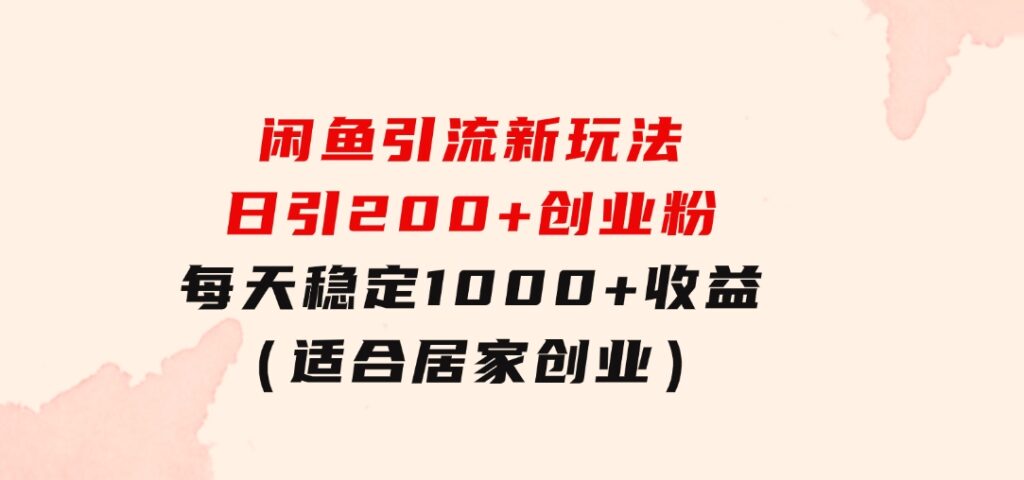 闲鱼引流新玩法，日引200+创业粉，每天稳定1000+收益（适合居家创业）-92资源网