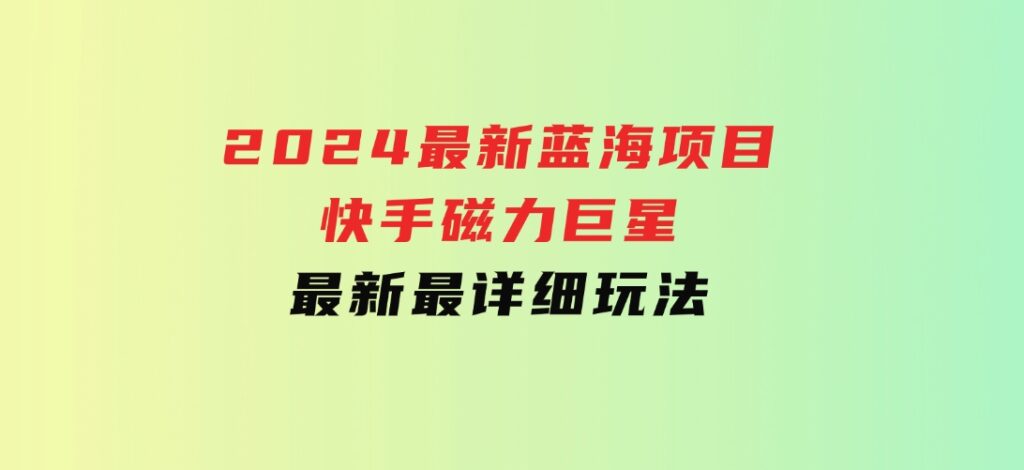 2024最新蓝海项目快手磁力巨星最新最详细玩法-92资源网