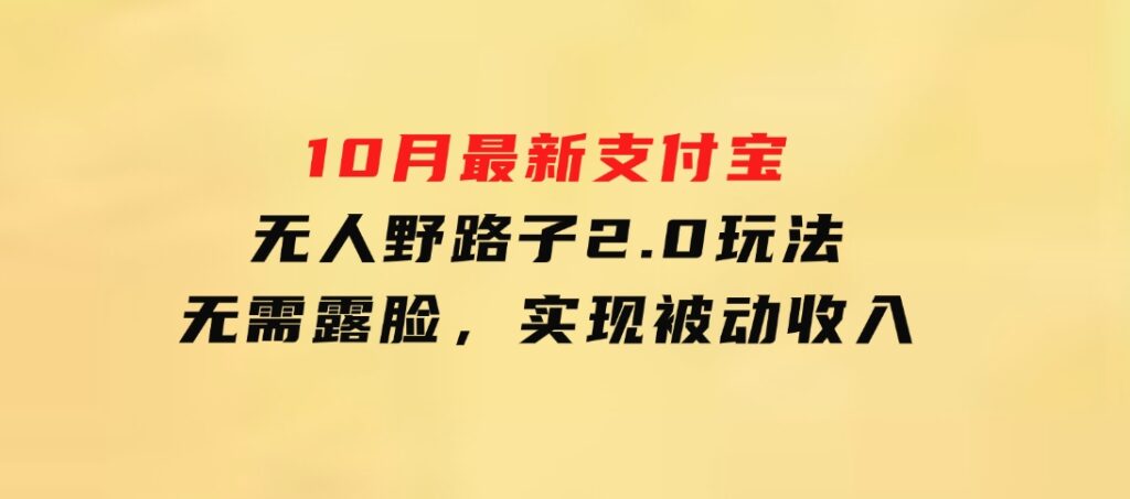 10月最新支付宝无人野路子2.0玩法，无需露脸，实现被动收入-92资源网