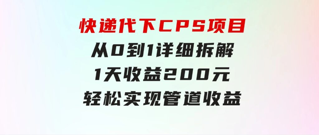 快递代下CPS项目从0到1详细拆解，1天收益200元，轻松实现管道收益-92资源网