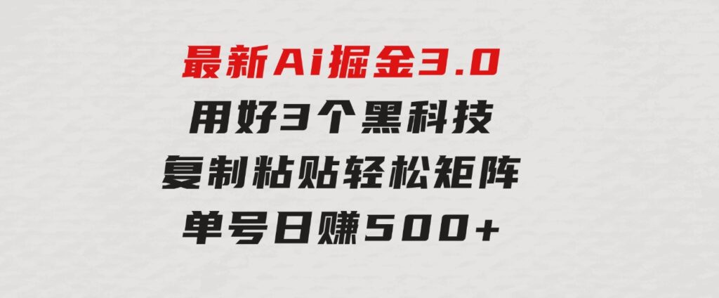 最新Ai掘金3.0！用好3个黑科技，复制粘贴轻松矩阵，单号日赚500+-92资源网