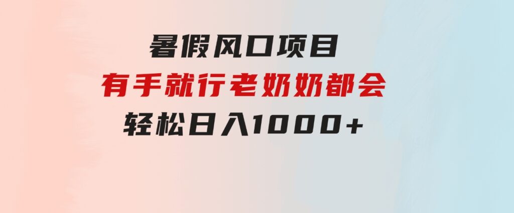 暑假风口项目，有手就行，老奶奶都会，轻松日入1000+-92资源网