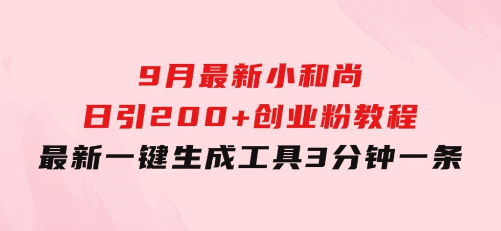 9月最新小和尚日引200+创业粉教程，最新一键生成工具3分钟一条-92资源网